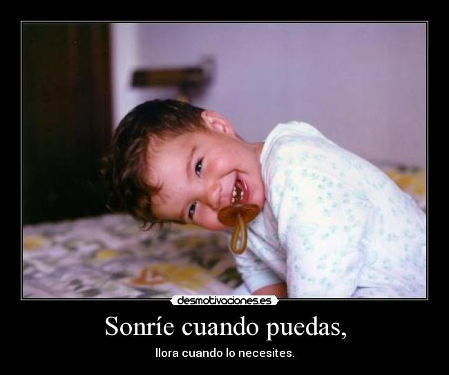 Sonríe cuando puedas, -