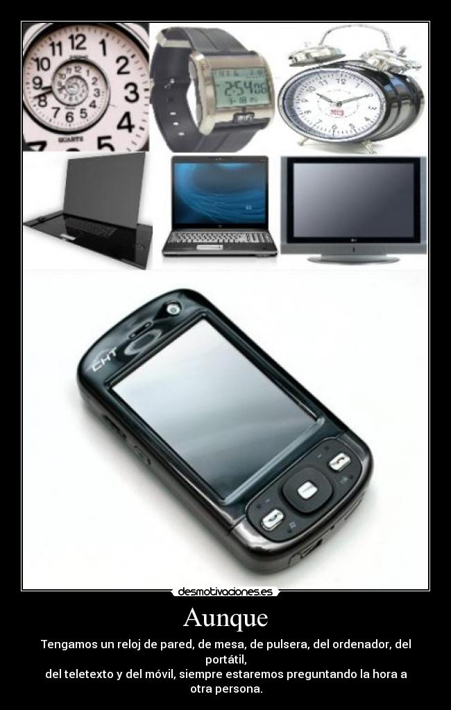 Aunque - Tengamos un reloj de pared, de mesa, de pulsera, del ordenador, del portátil,
del teletexto y del móvil, siempre estaremos preguntando la hora a otra persona.