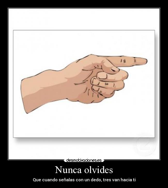 Nunca olvides - Que cuando señalas con un dedo, tres van hacia ti