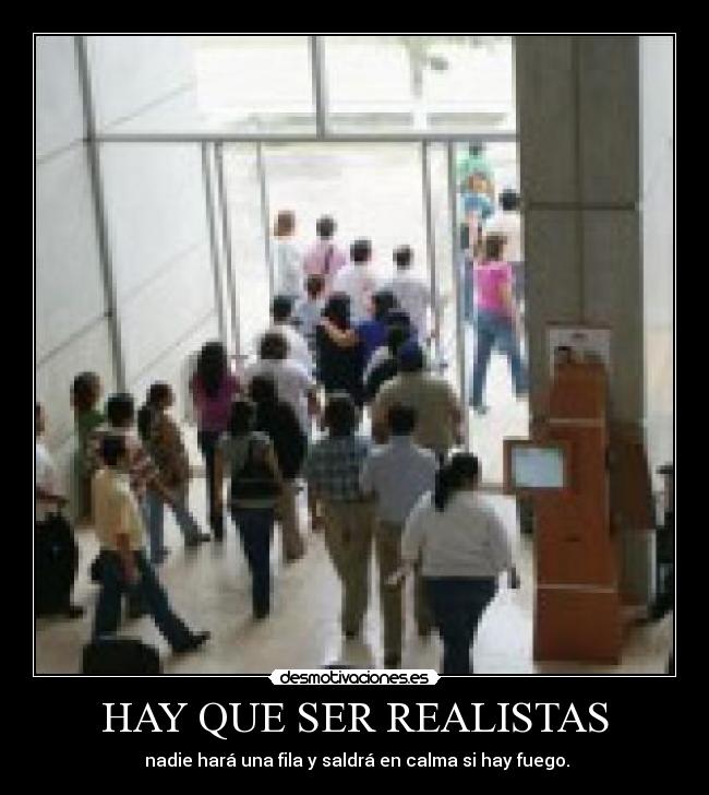HAY QUE SER REALISTAS - nadie hará una fila y saldrá en calma si hay fuego.