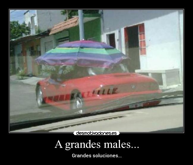 A grandes males... - Grandes soluciones...