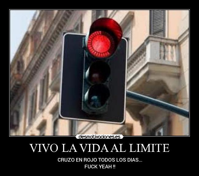 VIVO LA VIDA AL LIMITE - CRUZO EN ROJO TODOS LOS DIAS...
FUCK YEAH !!