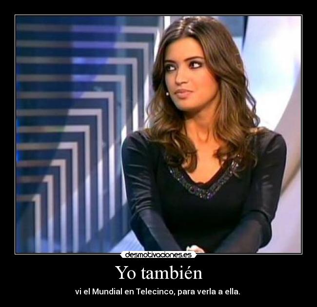 Yo también - vi el Mundial en Telecinco, para verla a ella.