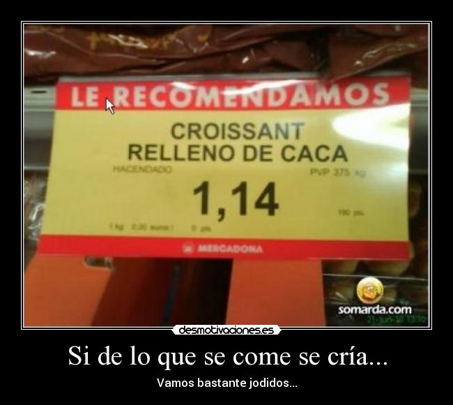 Si de lo que se come se cría... - Vamos bastante jodidos...