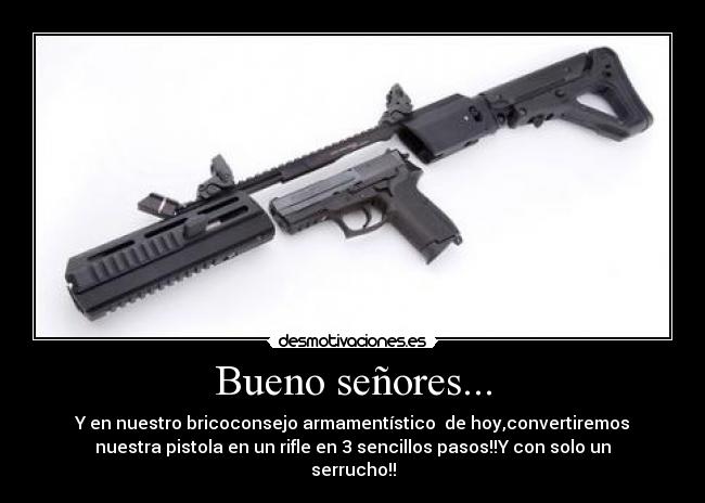 Bueno señores... - Y en nuestro bricoconsejo armamentístico  de hoy,convertiremos
nuestra pistola en un rifle en 3 sencillos pasos!!Y con solo un
serrucho!!