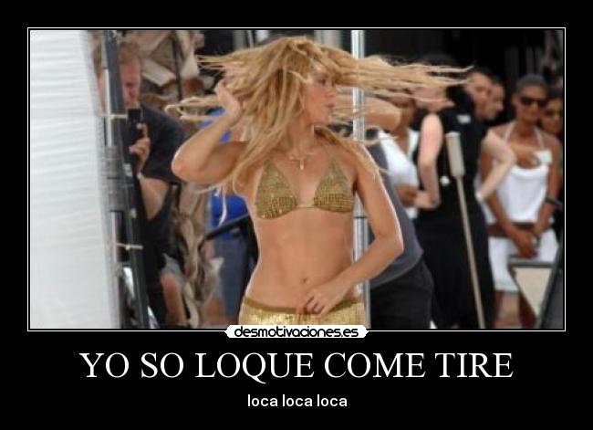 YO SO LOQUE COME TIRE - loca loca loca