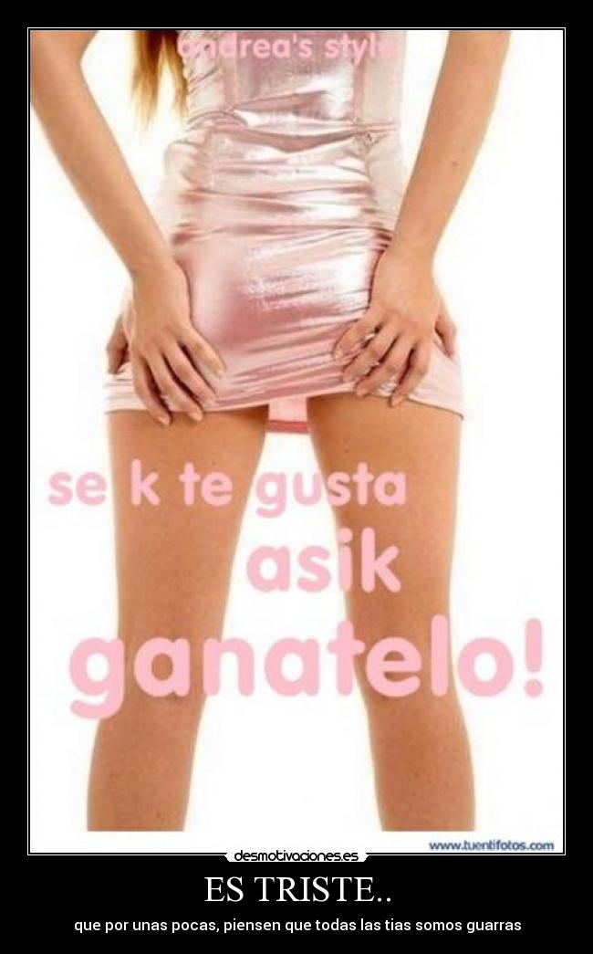 ES TRISTE.. - que por unas pocas, piensen que todas las tias somos guarras