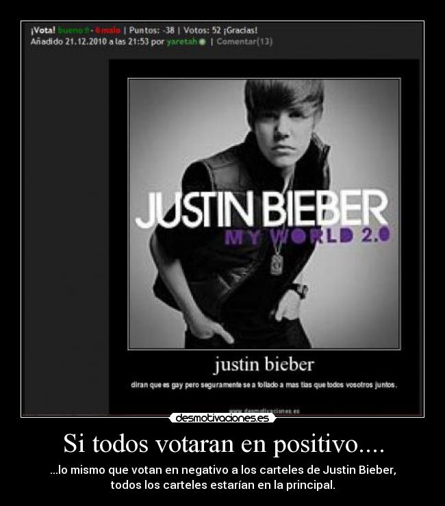 Si todos votaran en positivo.... - ...lo mismo que votan en negativo a los carteles de Justin Bieber,
todos los carteles estarían en la principal.