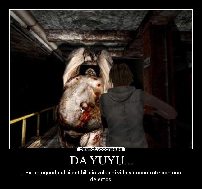 DA YUYU... - ...Estar jugando al silent hill sin valas ni vida y encontrate con uno de estos.