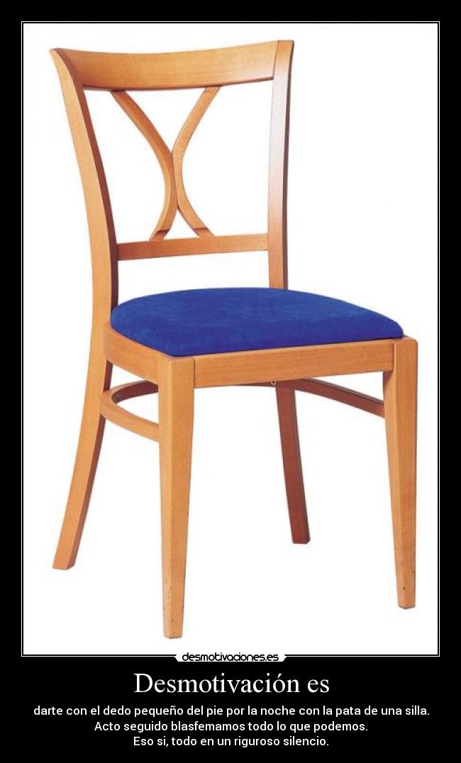 Desmotivación es - darte con el dedo pequeño del pie por la noche con la pata de una silla.
Acto seguido blasfemamos todo lo que podemos.
Eso si, todo en un riguroso silencio.