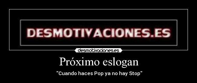 Próximo eslogan - Cuando haces Pop ya no hay Stop