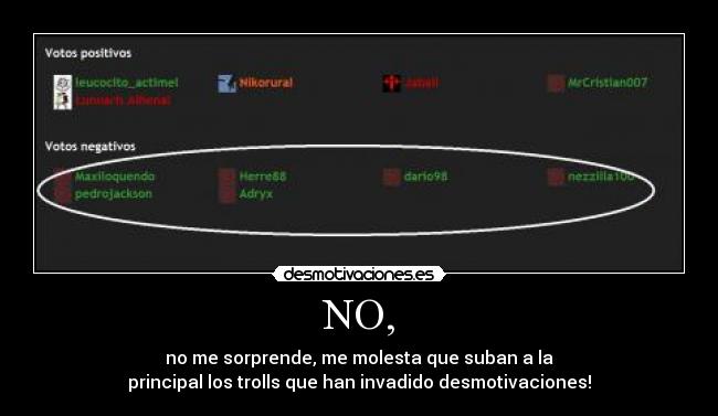 NO, - no me sorprende, me molesta que suban a la
principal los trolls que han invadido desmotivaciones!