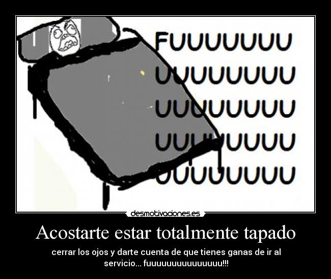 Acostarte estar totalmente tapado - cerrar los ojos y darte cuenta de que tienes ganas de ir al
servicio... fuuuuuuuuuuuuuuu!!!