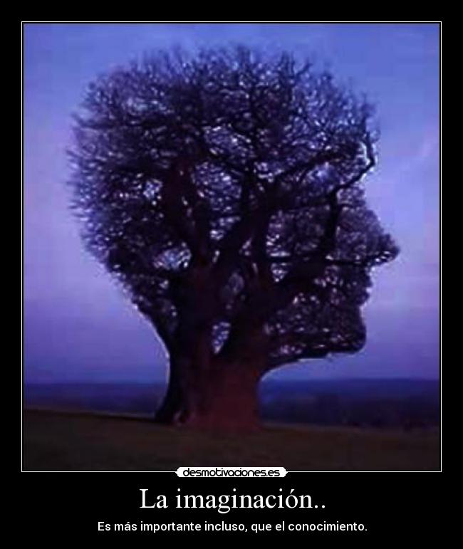 La imaginación.. - Es más importante incluso, que el conocimiento.