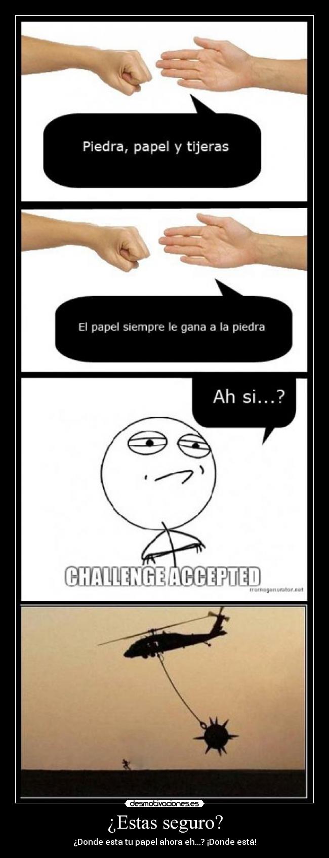 ¿Estas seguro? - ¿Donde esta tu papel ahora eh...? ¡Donde está!