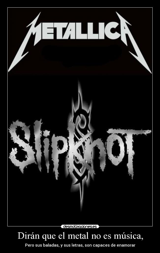 Dirán que el metal no es música, - Pero sus baladas, y sus letras, son capaces de enamorar