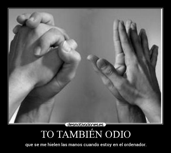 TO TAMBIÉN ODIO - que se me hielen las manos cuando estoy en el ordenador.