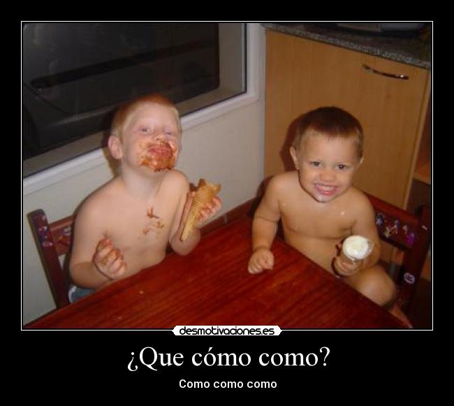 ¿Que cómo como? - Como como como