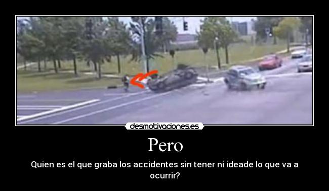 Pero - Quien es el que graba los accidentes sin tener ni ideade lo que va a ocurrir?