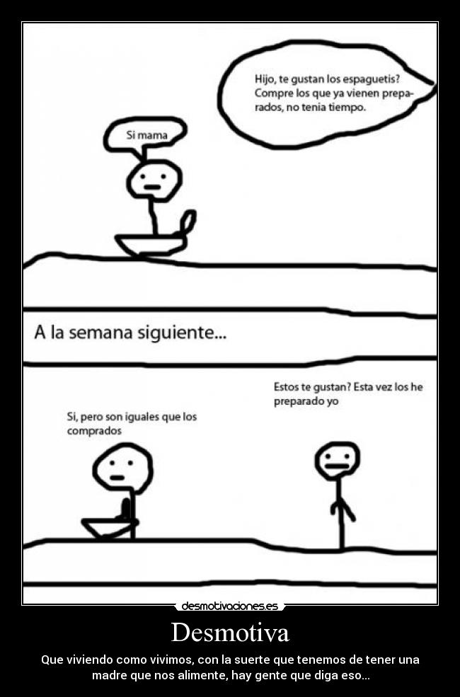 Desmotiva - Que viviendo como vivimos, con la suerte que tenemos de tener una
madre que nos alimente, hay gente que diga eso...