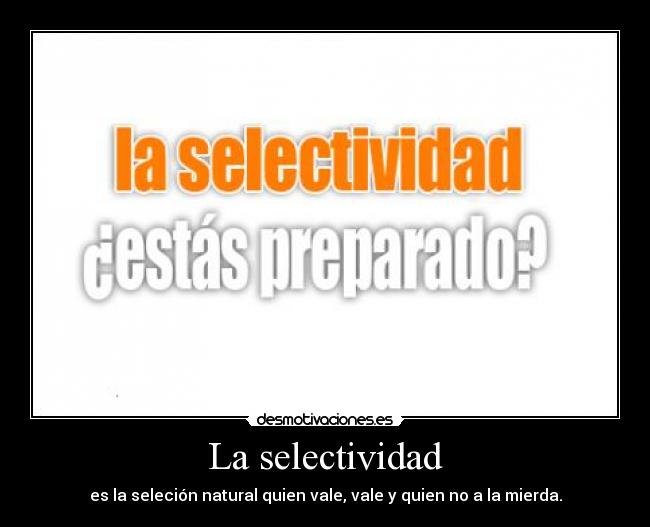 La selectividad - es la seleción natural quien vale, vale y quien no a la mierda.