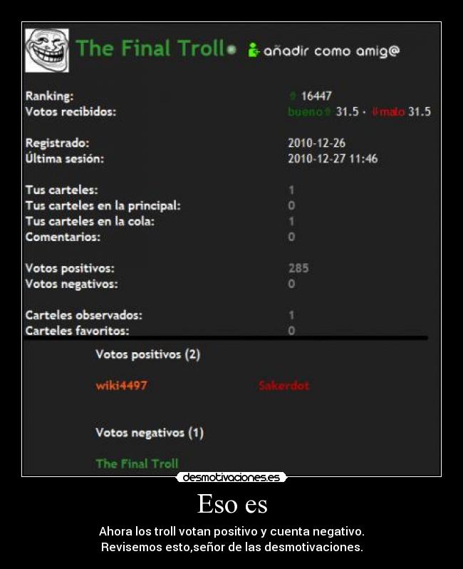 Eso es - Ahora los troll votan positivo y cuenta negativo.
Revisemos esto,señor de las desmotivaciones.