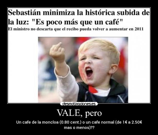 VALE, pero - Un cafe de la moncloa (0.80 cent.) o un cafe normal (de 1€ a 2.50€ mas o menos)??