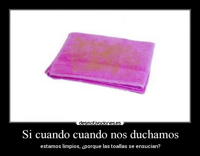 Si cuando cuando nos duchamos - estamos limpios, ¿porque las toallas se ensucian?