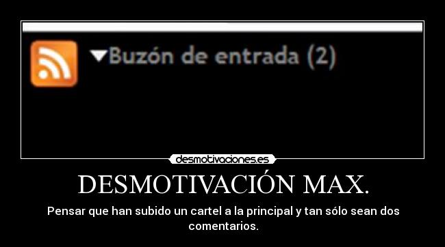 DESMOTIVACIÓN MAX. - Pensar que han subido un cartel a la principal y tan sólo sean dos comentarios.