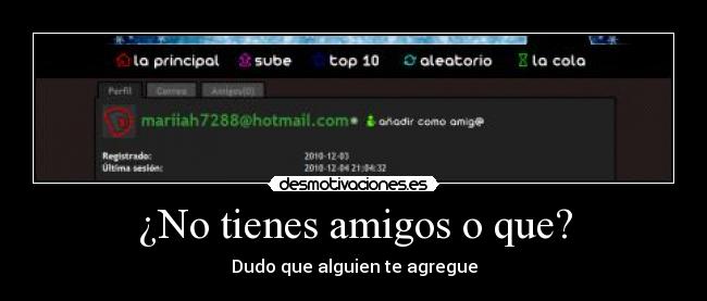¿No tienes amigos o que? - Dudo que alguien te agregue