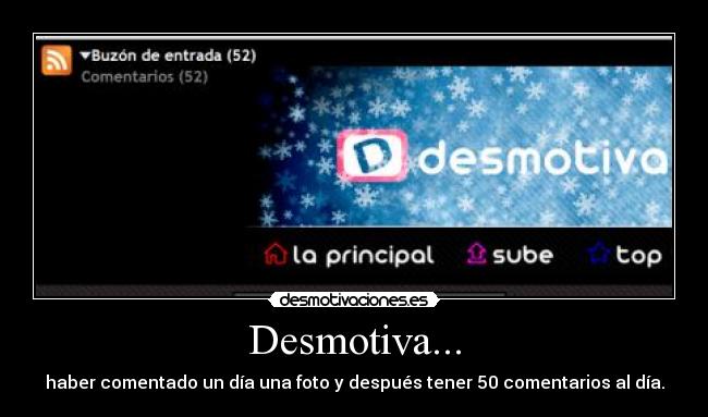 Desmotiva... - haber comentado un día una foto y después tener 50 comentarios al día.