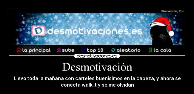 Desmotivación - Llevo toda la mañana con carteles buenisimos en la cabeza, y ahora se
conecta walk_t y se me olvidan
