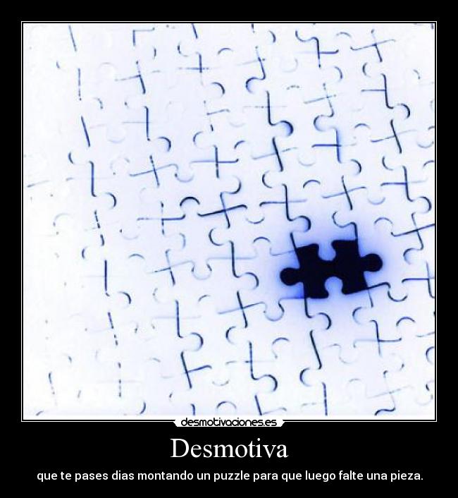 Desmotiva - que te pases dias montando un puzzle para que luego falte una pieza.