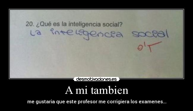 A mi tambien - me gustaria que este profesor me corrigiera los examenes...