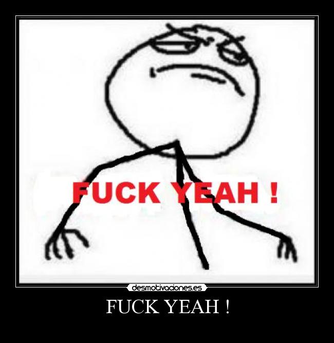 FUCK YEAH ! -