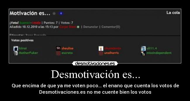 Desmotivación es... - Que encima de que ya me voten poco... el enano que cuenta los votos de
Desmotivaciones.es no me cuente bien los votos