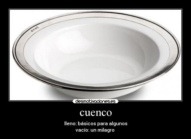 cuenco - lleno: básicos para algunos
vacío: un milagro