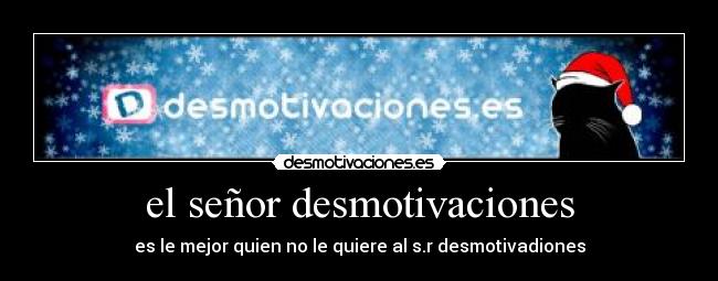 el señor desmotivaciones - es le mejor quien no le quiere al s.r desmotivadiones