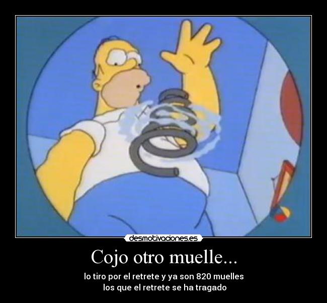 Cojo otro muelle... - lo tiro por el retrete y ya son 820 muelles
 los que el retrete se ha tragado