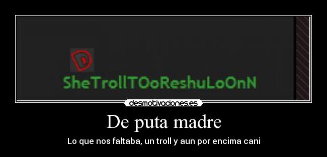 De puta madre - Lo que nos faltaba, un troll y aun por encima cani