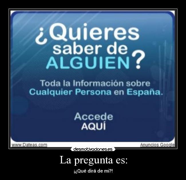 La pregunta es: - ¡¿Qué dirá de mi?!