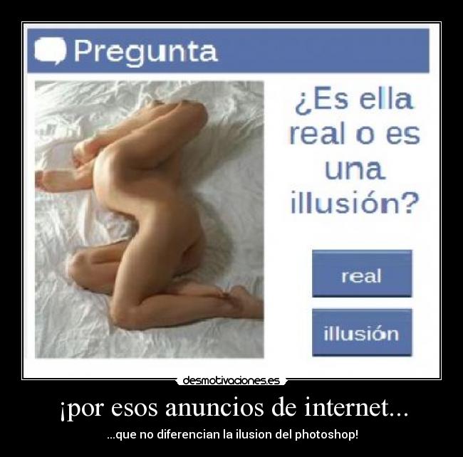 ¡por esos anuncios de internet... - ...que no diferencian la ilusion del photoshop!