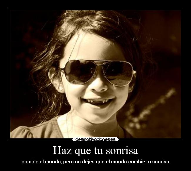 Haz que tu sonrisa - cambie el mundo, pero no dejes que el mundo cambie tu sonrisa.