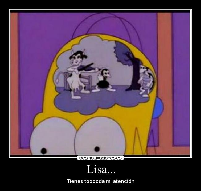 Lisa... - Tienes tooooda mi atención