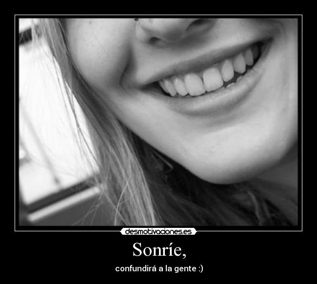 Sonríe, - confundirá a la gente :)