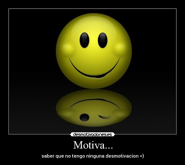 Motiva... - saber que no tengo ninguna desmotivacion =)