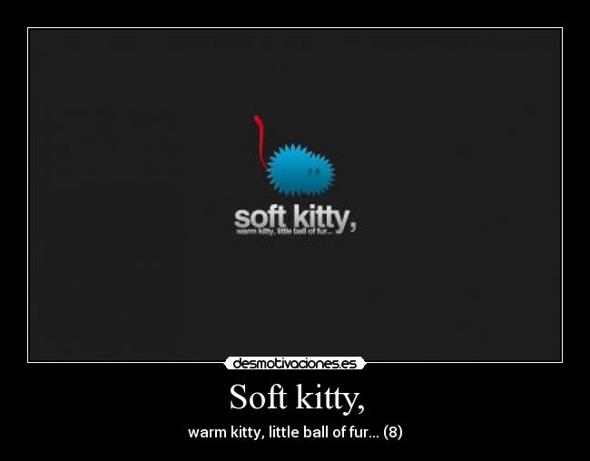 Soft kitty, - warm kitty, little ball of fur... (8)