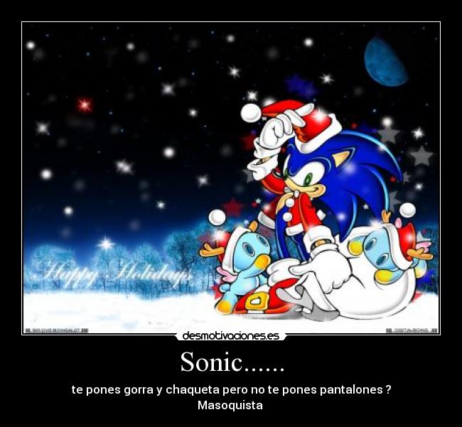 Sonic...... - te pones gorra y chaqueta pero no te pones pantalones ?
Masoquista