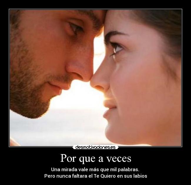 Por que a veces - Una mirada vale más que mil palabras.
Pero nunca faltara el Te Quiero en sus labios