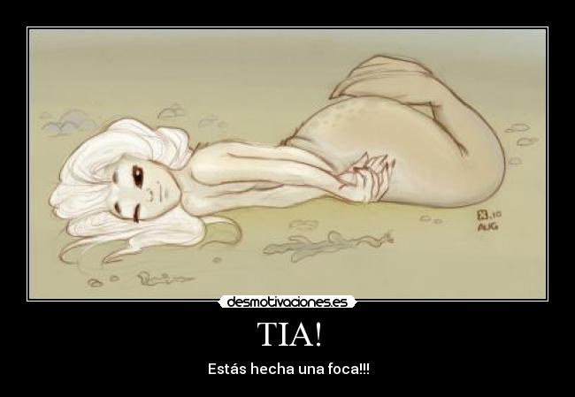 TIA! - Estás hecha una foca!!!